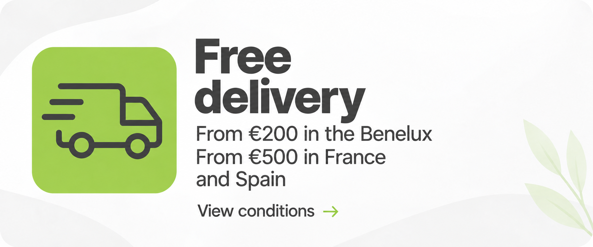Free delivery from €200 in the Benelux, from €500 in France and Spain. View conditions.